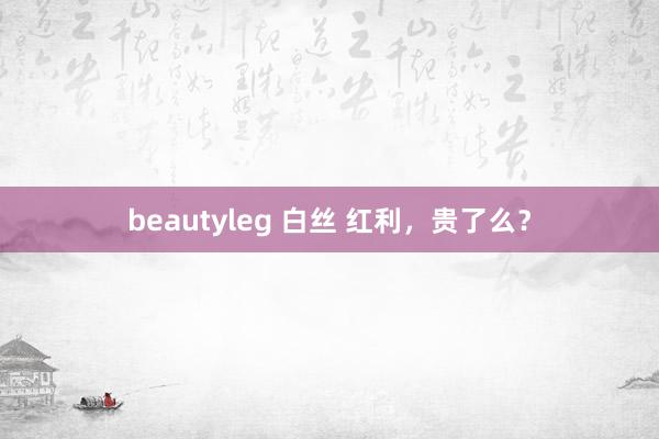 beautyleg 白丝 红利，贵了么？