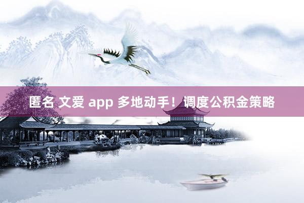 匿名 文爱 app 多地动手！调度公积金策略