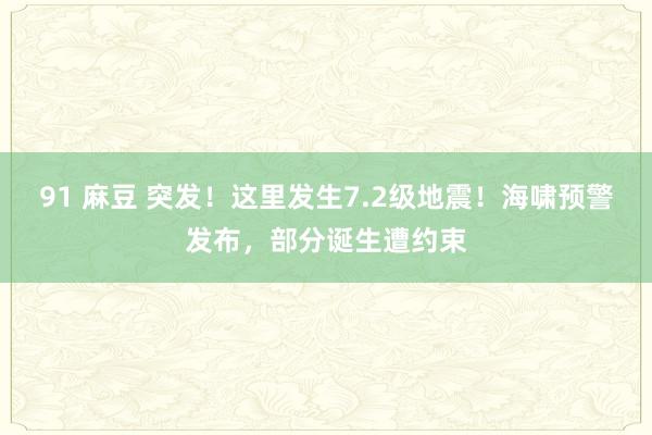 91 麻豆 突发！这里发生7.2级地震！海啸预警发布，部分诞生遭约束