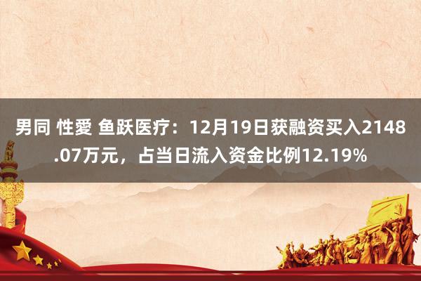 男同 性愛 鱼跃医疗：12月19日获融资买入2148.07万元，占当日流入资金比例12.19%