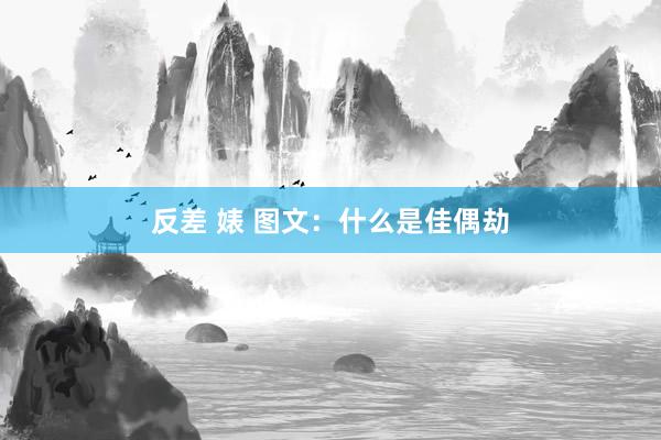 反差 婊 图文：什么是佳偶劫