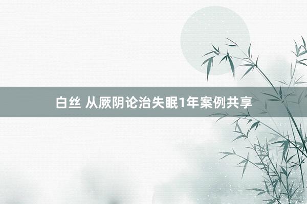 白丝 从厥阴论治失眠1年案例共享