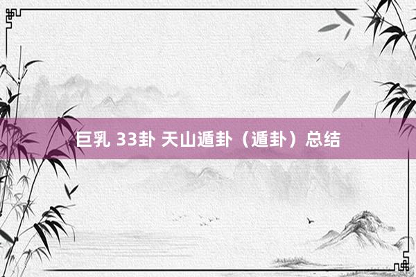 巨乳 33卦 天山遁卦（遁卦）总结