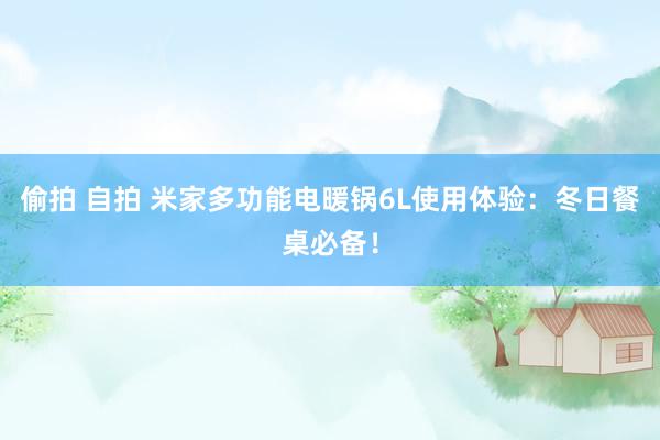 偷拍 自拍 米家多功能电暖锅6L使用体验：冬日餐桌必备！