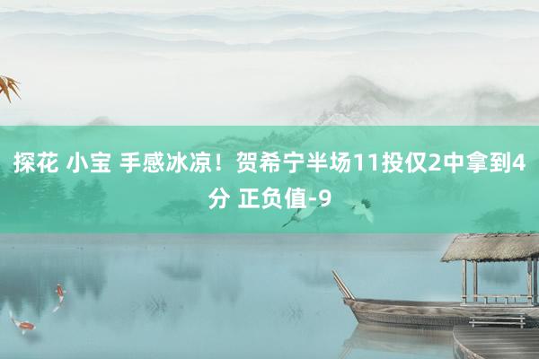 探花 小宝 手感冰凉！贺希宁半场11投仅2中拿到4分 正负值-9