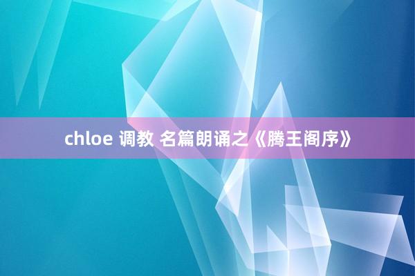 chloe 调教 名篇朗诵之《腾王阁序》