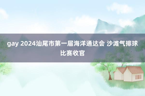 gay 2024汕尾市第一届海洋通达会 沙滩气排球比赛收官