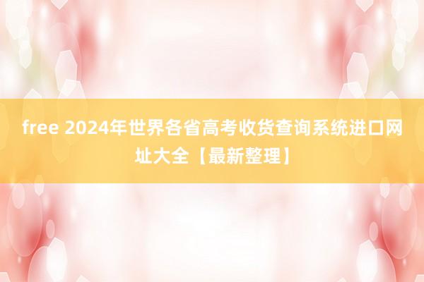 free 2024年世界各省高考收货查询系统进口网址大全【最新整理】