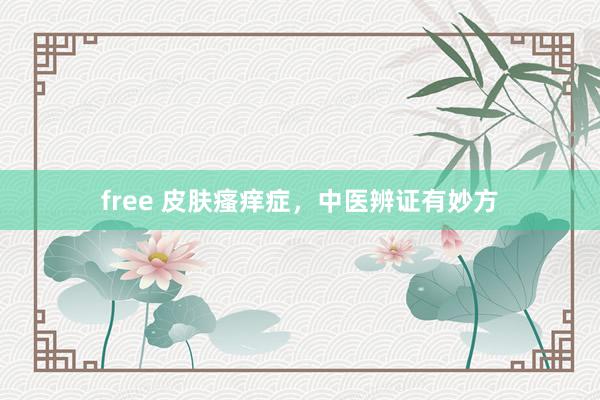 free 皮肤瘙痒症，中医辨证有妙方