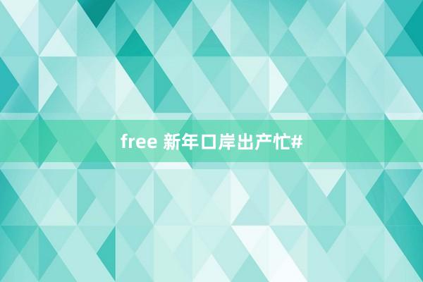 free 新年口岸出产忙#
