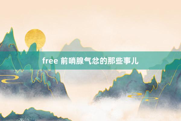 free 前哨腺气忿的那些事儿