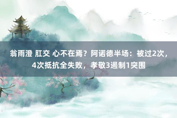 翁雨澄 肛交 心不在焉？阿诺德半场：被过2次，4次抵抗全失败，孝敬3遏制1突围
