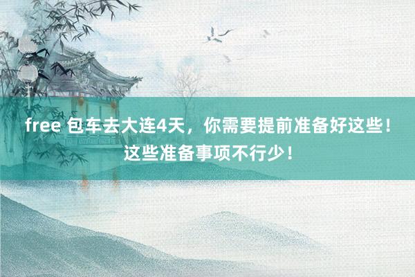 free 包车去大连4天，你需要提前准备好这些！这些准备事项不行少！