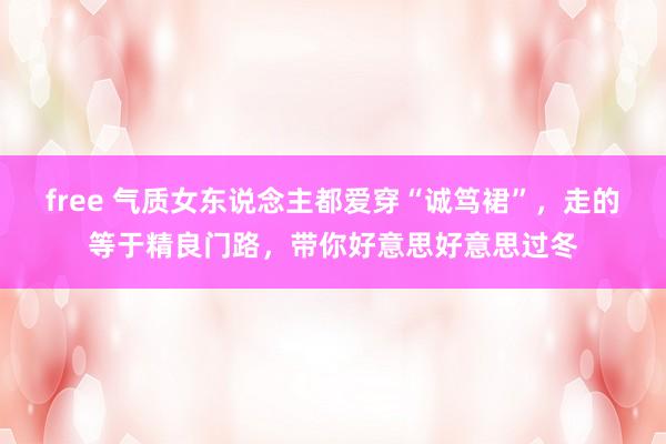 free 气质女东说念主都爱穿“诚笃裙”，走的等于精良门路，带你好意思好意思过冬
