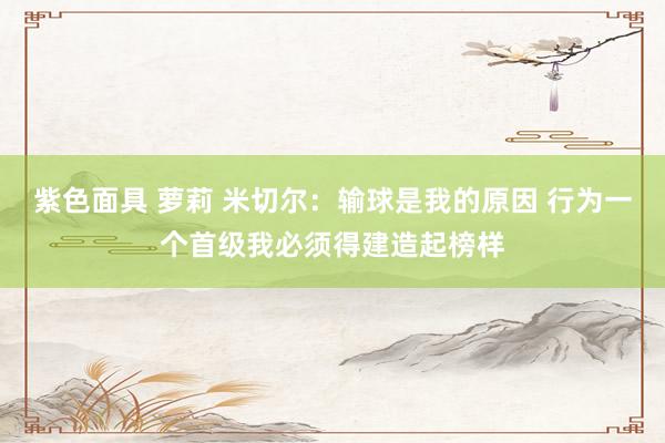 紫色面具 萝莉 米切尔：输球是我的原因 行为一个首级我必须得建造起榜样