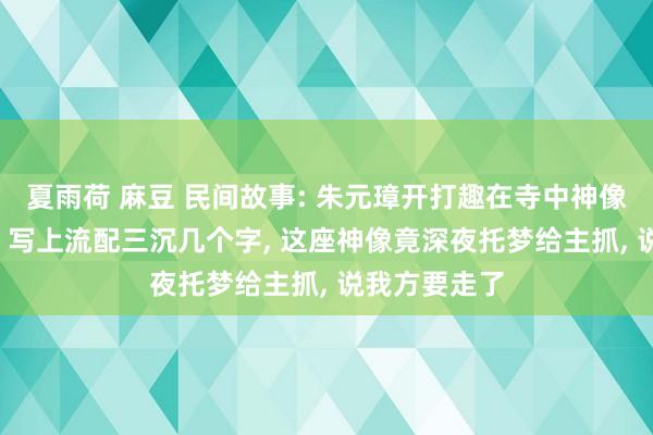 夏雨荷 麻豆 民间故事: 朱元璋开打趣在寺中神像背后贴纸条， 写上流配三沉几个字， 这座神像竟深夜托梦给主抓， 说我方要走了