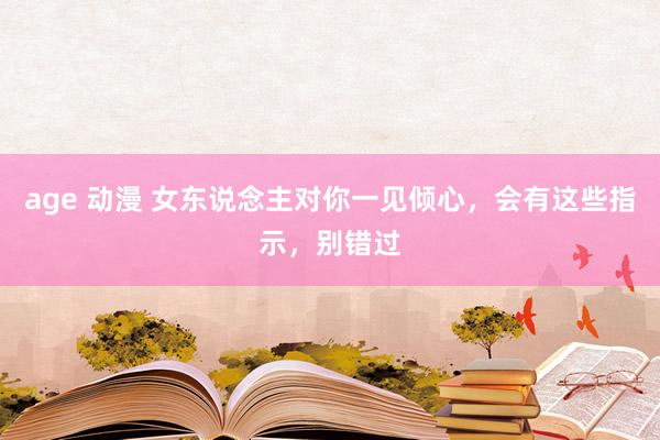 age 动漫 女东说念主对你一见倾心，会有这些指示，别错过