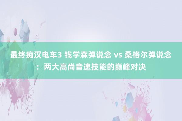 最终痴汉电车3 钱学森弹说念 vs 桑格尔弹说念：两大高尚音速技能的巅峰对决