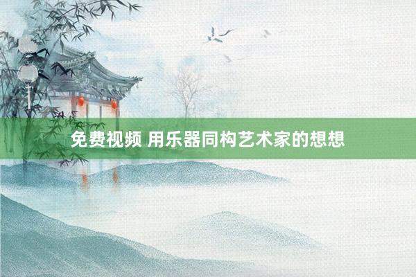 免费视频 用乐器同构艺术家的想想