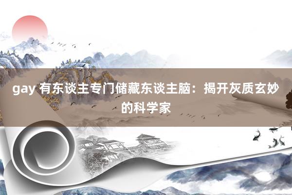 gay 有东谈主专门储藏东谈主脑：揭开灰质玄妙的科学家