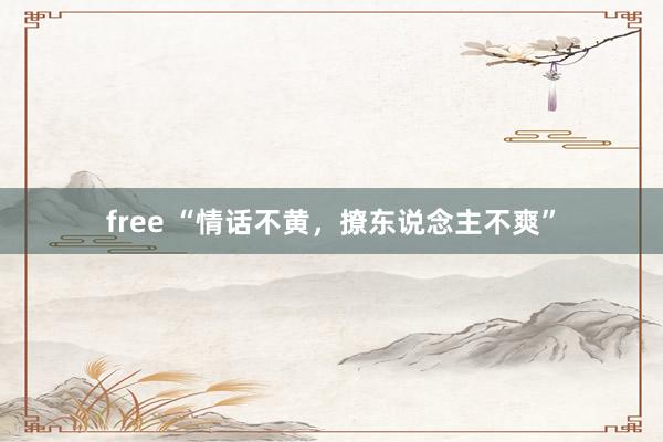free “情话不黄，撩东说念主不爽”