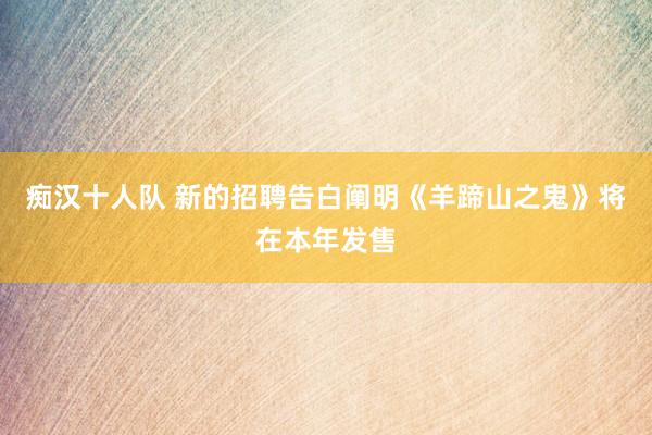 痴汉十人队 新的招聘告白阐明《羊蹄山之鬼》将在本年发售