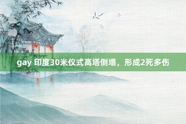 gay 印度30米仪式高塔倒塌，形成2死多伤