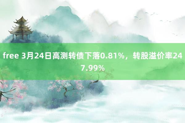 free 3月24日高测转债下落0.81%，转股溢价率247.99%