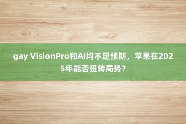 gay VisionPro和AI均不足预期，苹果在2025年能否扭转局势？