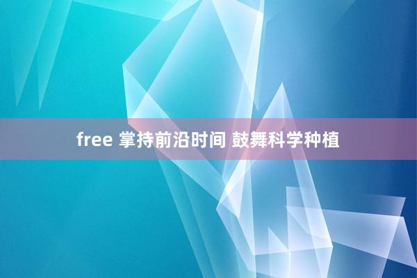 free 掌持前沿时间 鼓舞科学种植