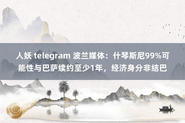 人妖 telegram 波兰媒体：什琴斯尼99%可能性与巴萨续约至少1年，经济身分非结巴