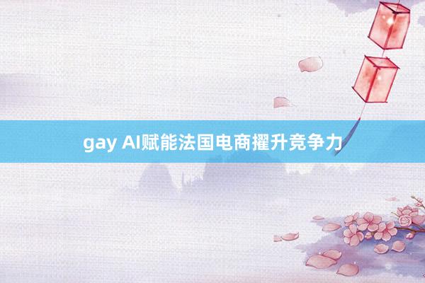 gay AI赋能法国电商擢升竞争力