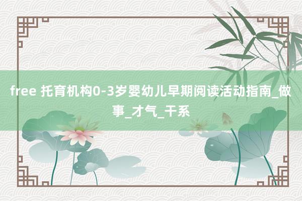 free 托育机构0-3岁婴幼儿早期阅读活动指南_做事_才气_干系
