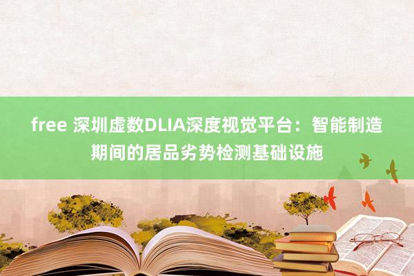 free 深圳虚数DLIA深度视觉平台：智能制造期间的居品劣势检测基础设施