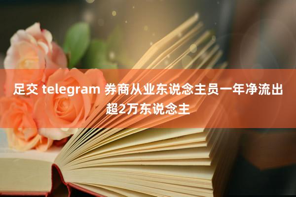 足交 telegram 券商从业东说念主员一年净流出超2万东说念主