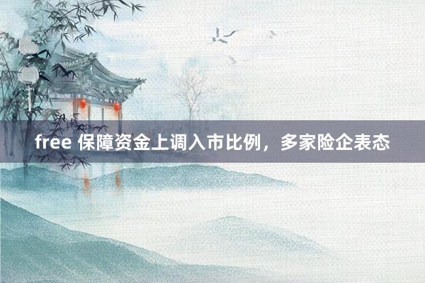 free 保障资金上调入市比例，多家险企表态