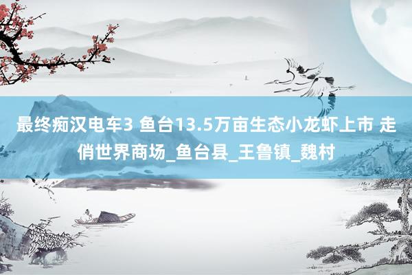 最终痴汉电车3 鱼台13.5万亩生态小龙虾上市 走俏世界商场_鱼台县_王鲁镇_魏村