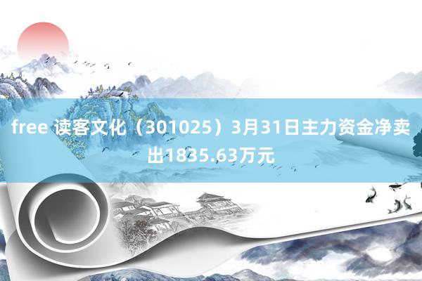 free 读客文化（301025）3月31日主力资金净卖出1835.63万元