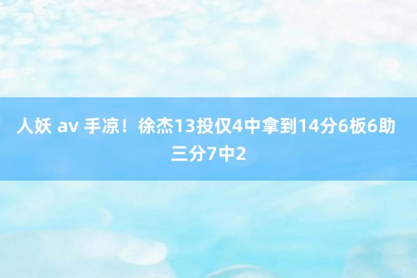 人妖 av 手凉！徐杰13投仅4中拿到14分6板6助 三分7中2