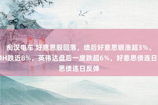 痴汉电车 好意思股回落，绩后好意思银涨超3%、LVMH跌近8%，英伟达盘后一度跌超6%，好意思债连日反弹