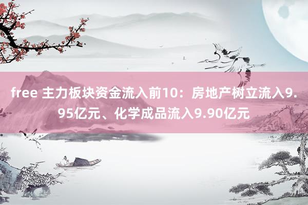 free 主力板块资金流入前10：房地产树立流入9.95亿元、化学成品流入9.90亿元