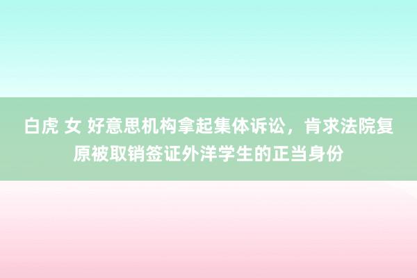 白虎 女 好意思机构拿起集体诉讼，肯求法院复原被取销签证外洋学生的正当身份
