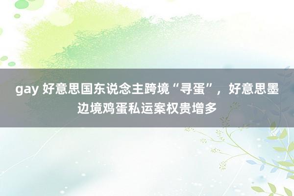 gay 好意思国东说念主跨境“寻蛋”，好意思墨边境鸡蛋私运案权贵增多