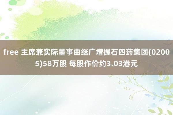 free 主席兼实际董事曲继广增握石四药集团(02005)58万股 每股作价约3.03港元