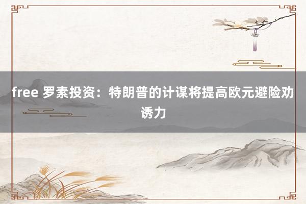 free 罗素投资：特朗普的计谋将提高欧元避险劝诱力