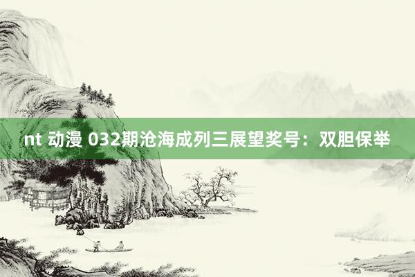 nt 动漫 032期沧海成列三展望奖号：双胆保举