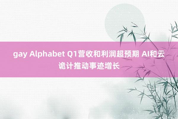 gay Alphabet Q1营收和利润超预期 AI和云诡计推动事迹增长