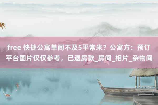 free 快捷公寓单间不及5平常米？公寓方：预订平台图片仅仅参考，已退房款_房间_相片_杂物间