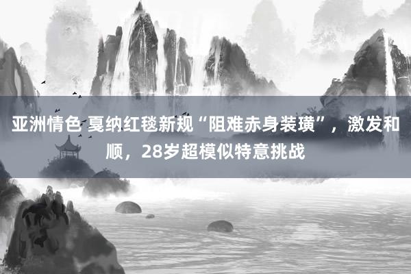 亚洲情色 戛纳红毯新规“阻难赤身装璜”，激发和顺，28岁超模似特意挑战